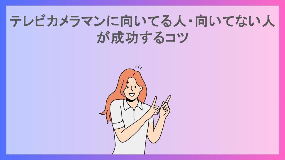 テレビカメラマンに向いてる人・向いてない人が成功するコツ